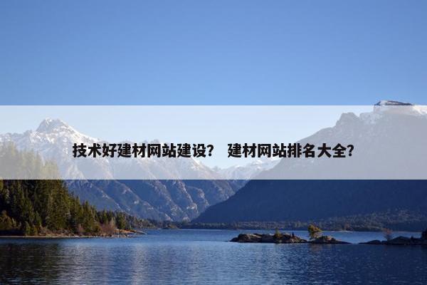 技术好建材网站建设？ 建材网站排名大全？