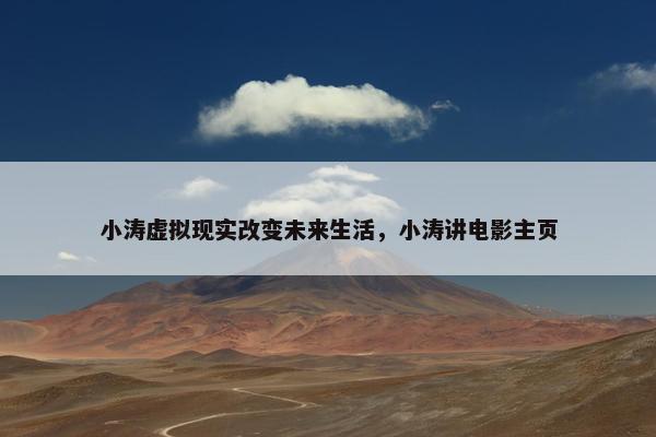 小涛虚拟现实改变未来生活，小涛讲电影主页