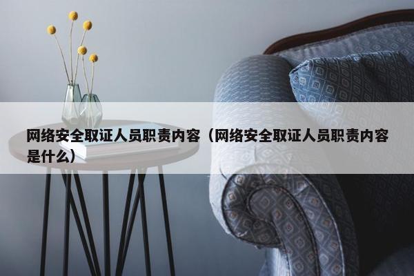 网络安全取证人员职责内容（网络安全取证人员职责内容是什么）
