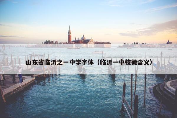 山东省临沂之一中学字体（临沂一中校徽含义）