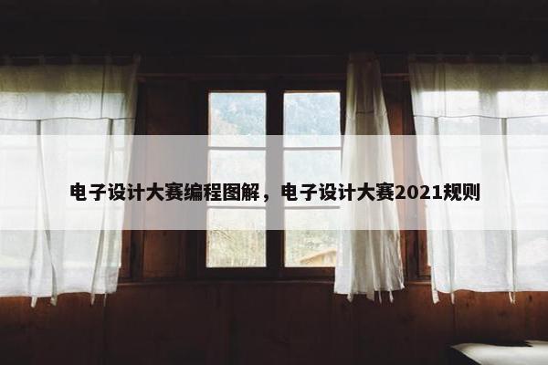 电子设计大赛编程图解，电子设计大赛2021规则