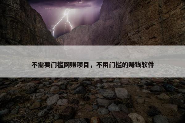 不需要门槛网赚项目，不用门槛的赚钱软件