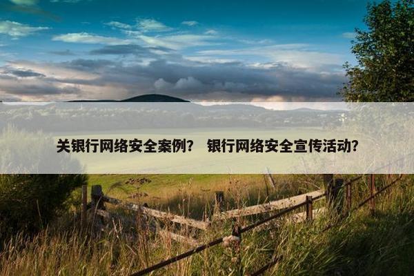关银行网络安全案例？ 银行网络安全宣传活动？
