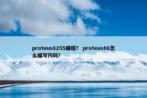 proteus8255编程？ proteus86怎么编写代码？