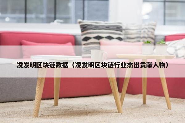 凌发明区块链数据（凌发明区块链行业杰出贡献人物）