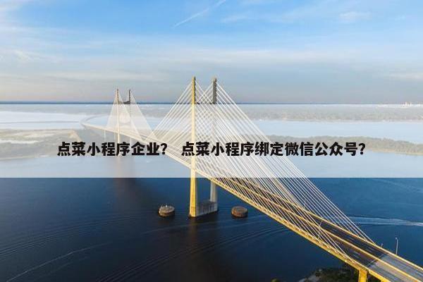 点菜小程序企业？ 点菜小程序绑定微信公众号？