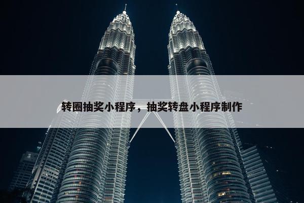 转圈抽奖小程序，抽奖转盘小程序制作
