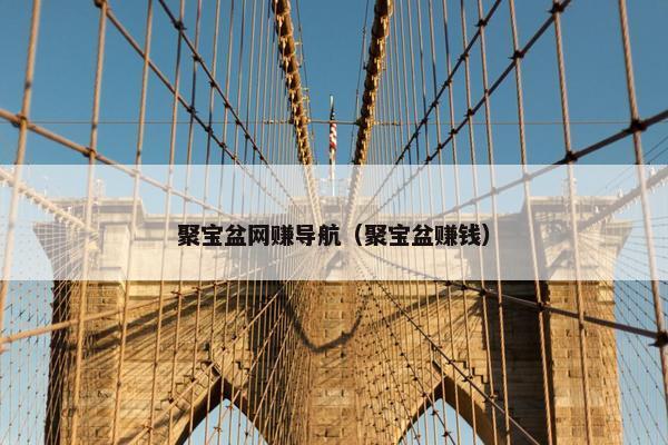 聚宝盆网赚导航（聚宝盆赚钱）