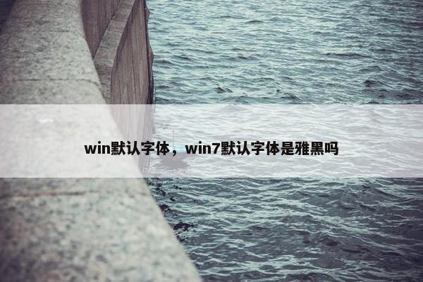 win默认字体，win7默认字体是雅黑吗
