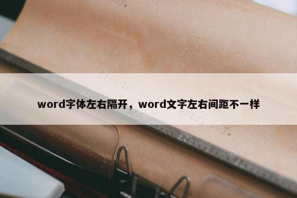 word字体左右隔开，word文字左右间距不一样