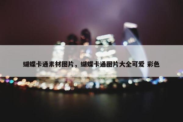 蝴蝶卡通素材图片，蝴蝶卡通图片大全可爱 彩色