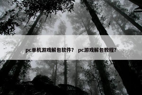 pc单机游戏解包软件？ pc游戏解包教程？