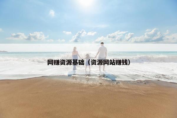 网赚资源基础（资源网站赚钱）
