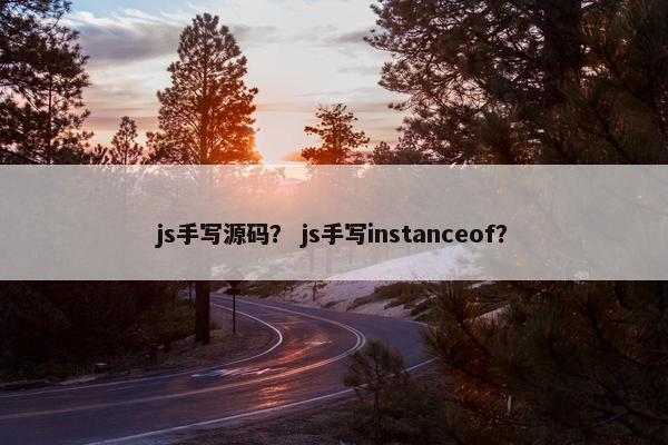 js手写源码？ js手写instanceof？