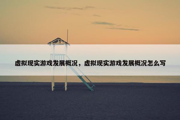 虚拟现实游戏发展概况，虚拟现实游戏发展概况怎么写