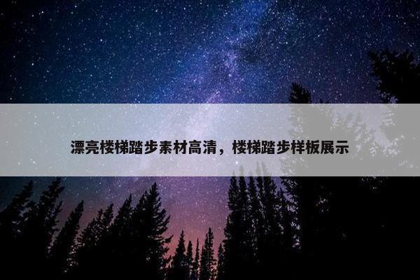 漂亮楼梯踏步素材高清，楼梯踏步样板展示