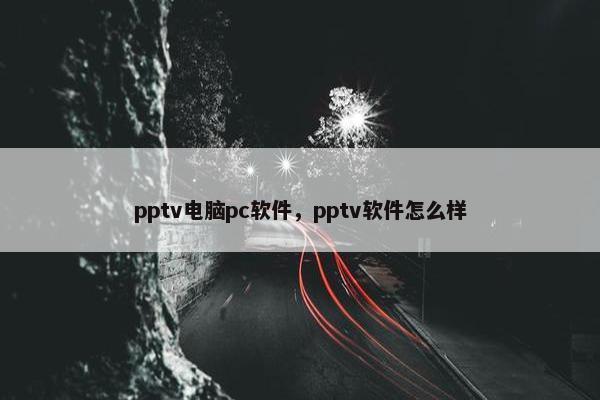 pptv电脑pc软件，pptv软件怎么样