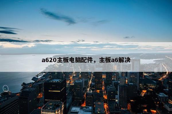 a620主板电脑配件，主板a6解决