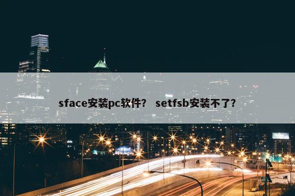 sface安装pc软件？ setfsb安装不了？