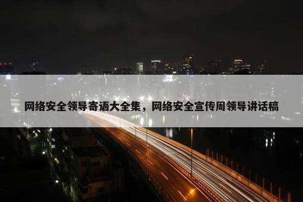 网络安全领导寄语大全集，网络安全宣传周领导讲话稿