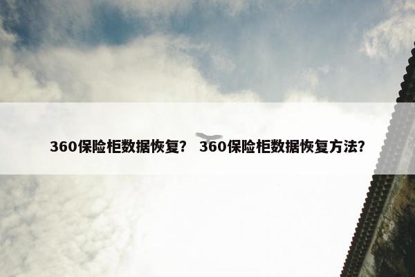 360保险柜数据恢复？ 360保险柜数据恢复方法？